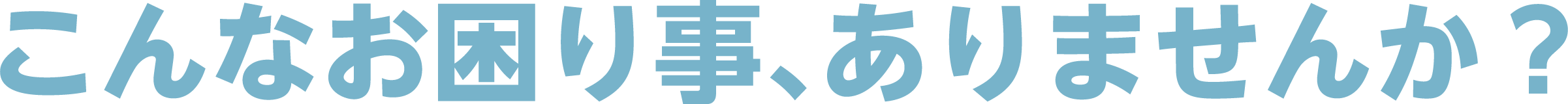 こんなお困り事、ありませんか?