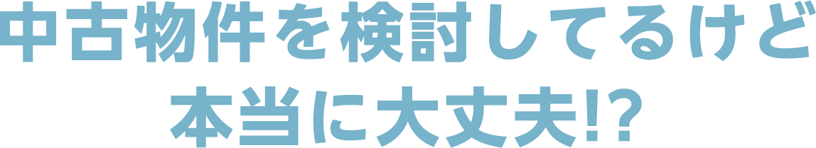 中古物件を検討してるけど本当に大丈夫!?