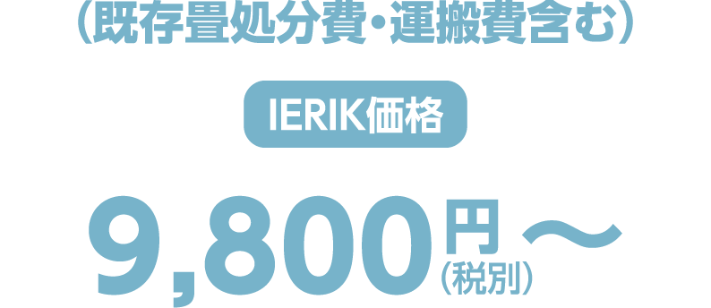 （既存畳処分費・運搬費含む） ierik価格 9,800円（税別）〜