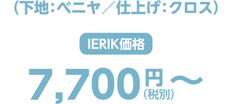 （下地：ベニヤ／仕上げ：クロス） ierik価格 7,700円（税別）〜