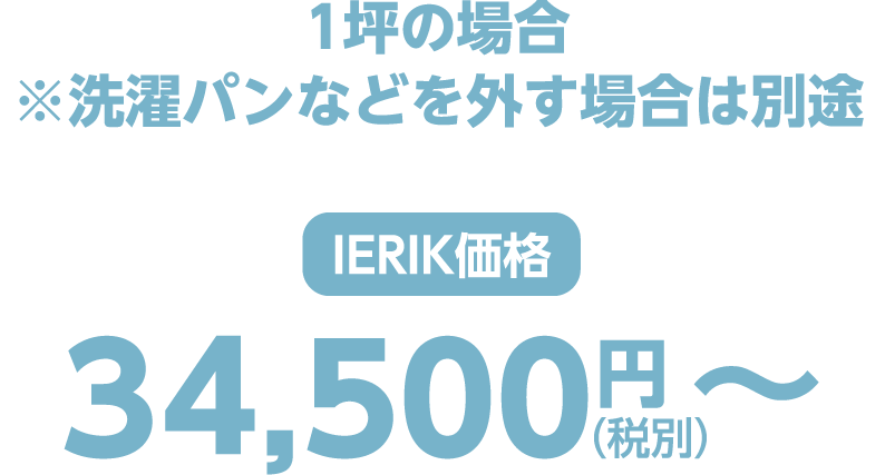 1坪の場合※洗濯パンなどを外す場合は別途 ierik価格 34,500円（税別）〜