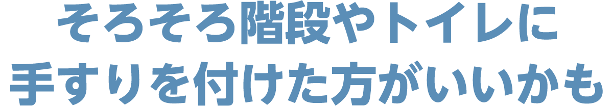 そろそろ階段やトイレに手すりを付けた方がいいかも