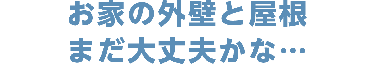 お家の外壁と屋根まだ大丈夫かな…