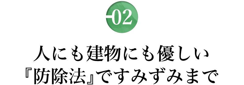 人にも建物にも優しい「防除法」ですみずみまで