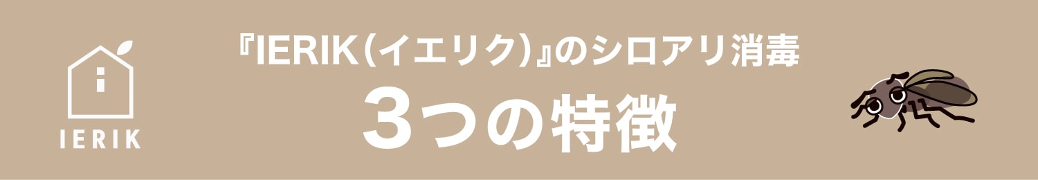 IERIK(イエリク)のシロアリ消毒 3つの特徴