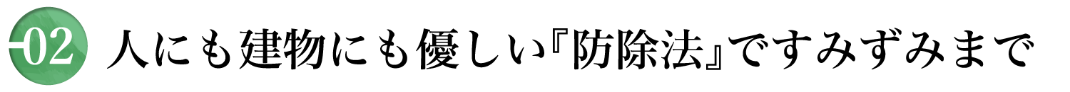 人にも建物にも優しい「防除法」ですみずみまで