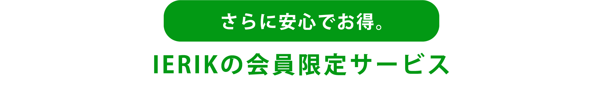 さらに安心でお得。IERIKの会員限定サービス